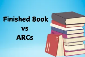 ARC vs. Finished Book: Key Differences Every Reader Should Know